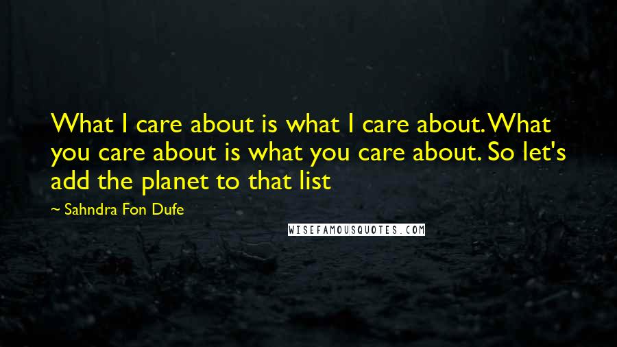 Sahndra Fon Dufe Quotes: What I care about is what I care about. What you care about is what you care about. So let's add the planet to that list