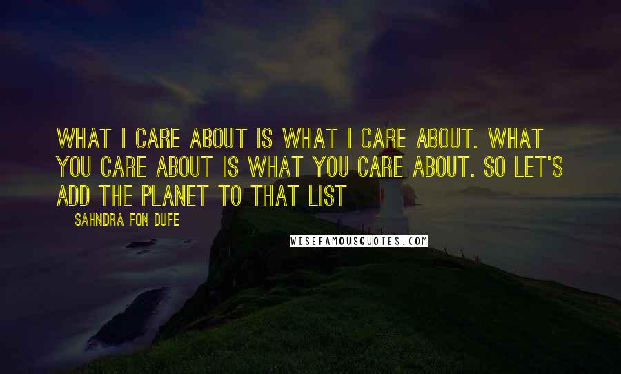 Sahndra Fon Dufe Quotes: What I care about is what I care about. What you care about is what you care about. So let's add the planet to that list