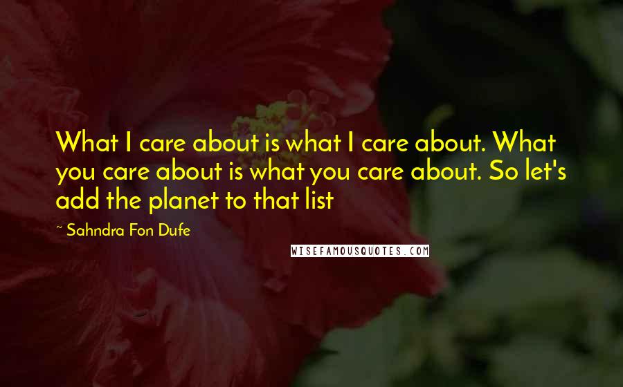 Sahndra Fon Dufe Quotes: What I care about is what I care about. What you care about is what you care about. So let's add the planet to that list