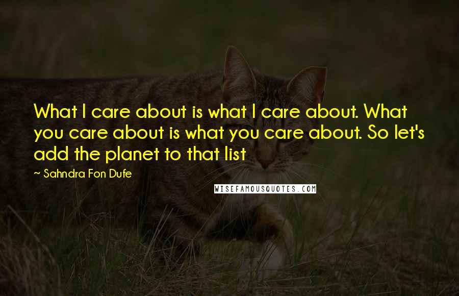 Sahndra Fon Dufe Quotes: What I care about is what I care about. What you care about is what you care about. So let's add the planet to that list