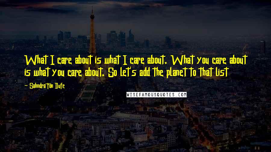 Sahndra Fon Dufe Quotes: What I care about is what I care about. What you care about is what you care about. So let's add the planet to that list