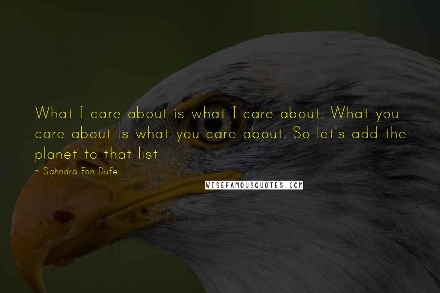 Sahndra Fon Dufe Quotes: What I care about is what I care about. What you care about is what you care about. So let's add the planet to that list