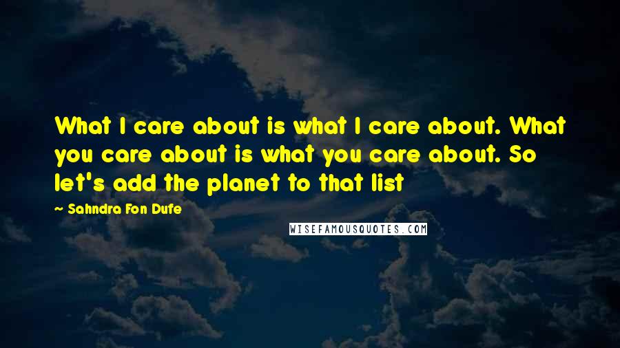 Sahndra Fon Dufe Quotes: What I care about is what I care about. What you care about is what you care about. So let's add the planet to that list