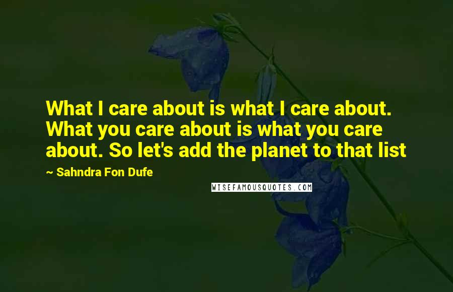 Sahndra Fon Dufe Quotes: What I care about is what I care about. What you care about is what you care about. So let's add the planet to that list