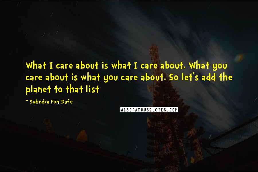 Sahndra Fon Dufe Quotes: What I care about is what I care about. What you care about is what you care about. So let's add the planet to that list