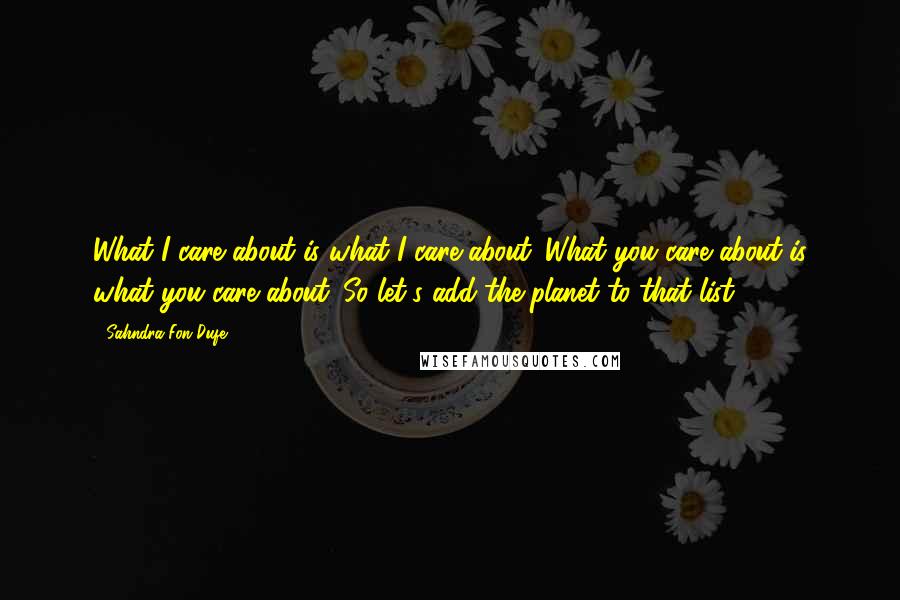 Sahndra Fon Dufe Quotes: What I care about is what I care about. What you care about is what you care about. So let's add the planet to that list