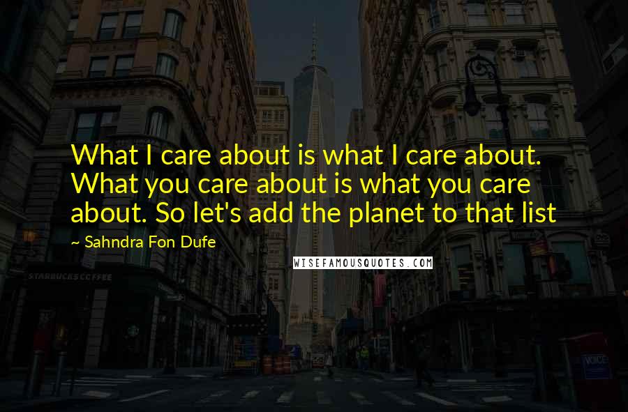 Sahndra Fon Dufe Quotes: What I care about is what I care about. What you care about is what you care about. So let's add the planet to that list