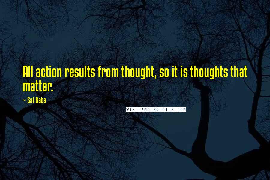 Sai Baba Quotes: All action results from thought, so it is thoughts that matter.