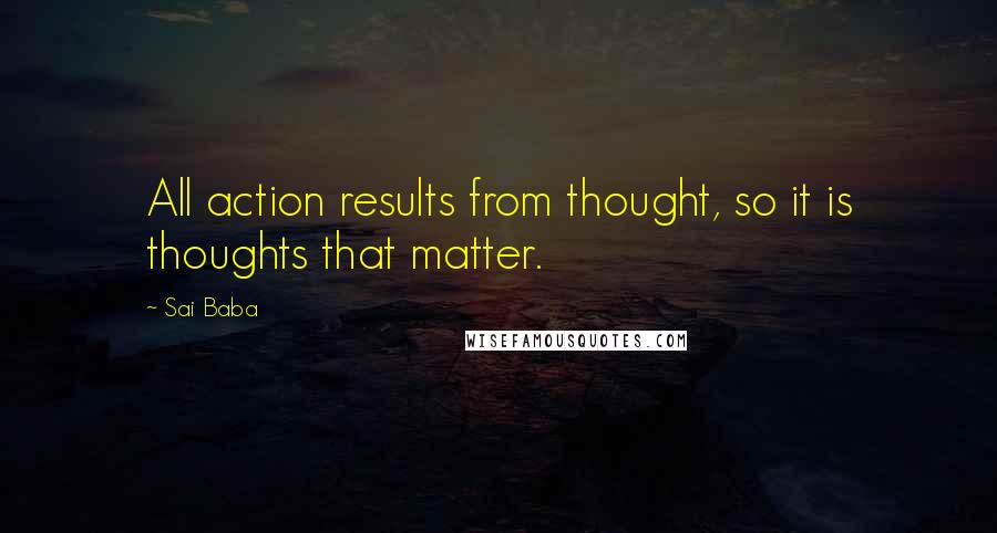 Sai Baba Quotes: All action results from thought, so it is thoughts that matter.