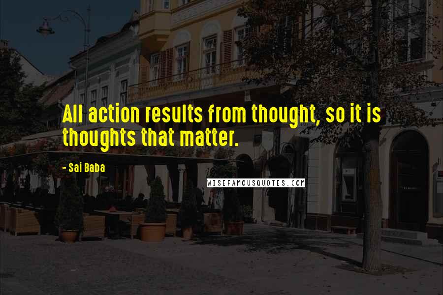 Sai Baba Quotes: All action results from thought, so it is thoughts that matter.