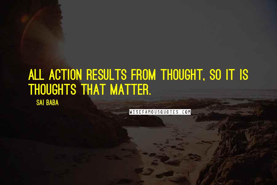 Sai Baba Quotes: All action results from thought, so it is thoughts that matter.