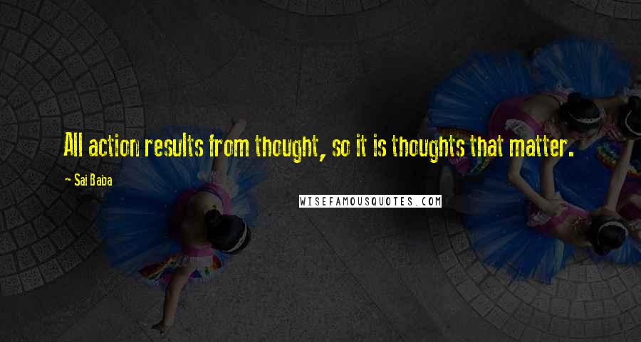 Sai Baba Quotes: All action results from thought, so it is thoughts that matter.