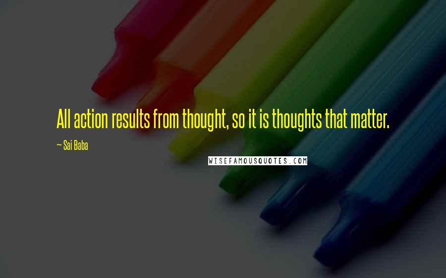 Sai Baba Quotes: All action results from thought, so it is thoughts that matter.