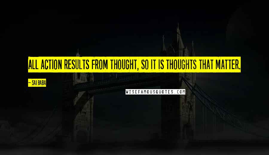 Sai Baba Quotes: All action results from thought, so it is thoughts that matter.