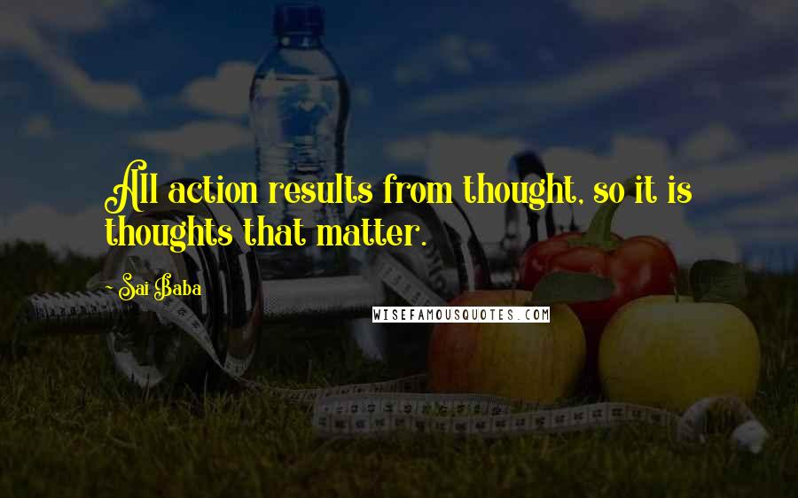 Sai Baba Quotes: All action results from thought, so it is thoughts that matter.