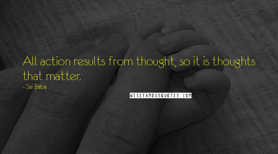 Sai Baba Quotes: All action results from thought, so it is thoughts that matter.