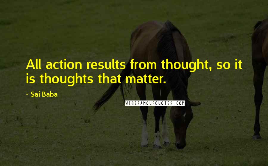 Sai Baba Quotes: All action results from thought, so it is thoughts that matter.