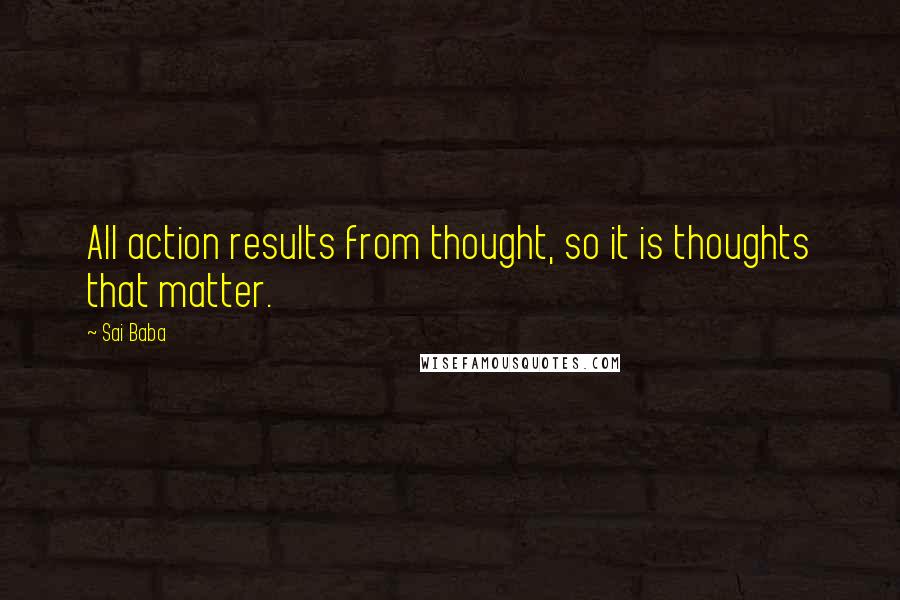 Sai Baba Quotes: All action results from thought, so it is thoughts that matter.