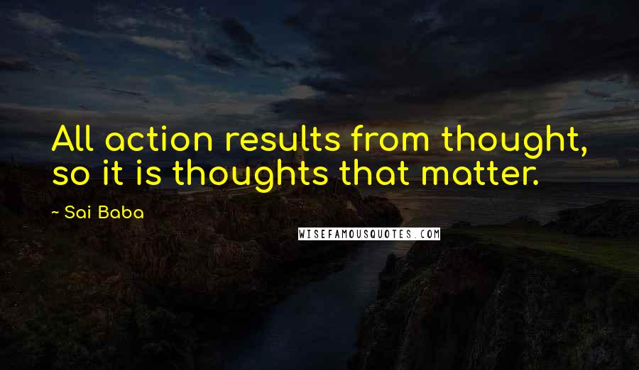 Sai Baba Quotes: All action results from thought, so it is thoughts that matter.