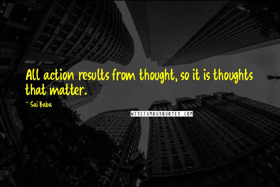 Sai Baba Quotes: All action results from thought, so it is thoughts that matter.