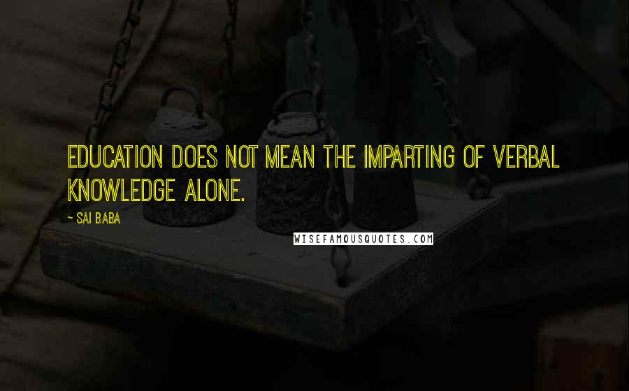 Sai Baba Quotes: Education does not mean the imparting of verbal knowledge alone.