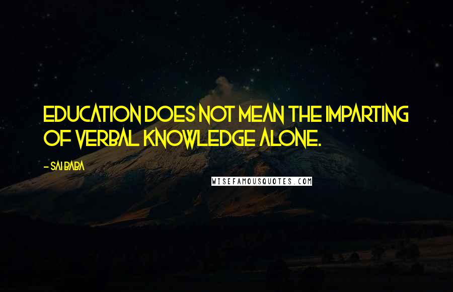 Sai Baba Quotes: Education does not mean the imparting of verbal knowledge alone.