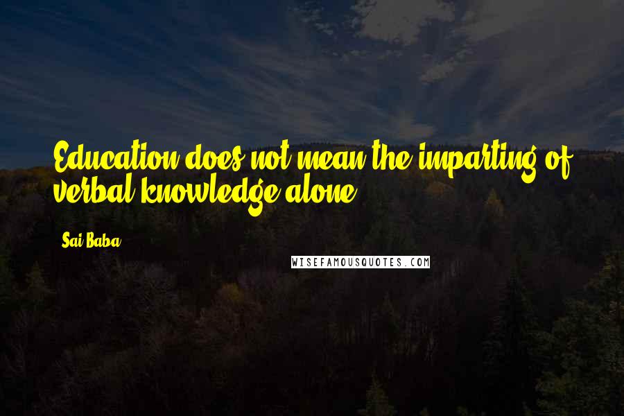 Sai Baba Quotes: Education does not mean the imparting of verbal knowledge alone.