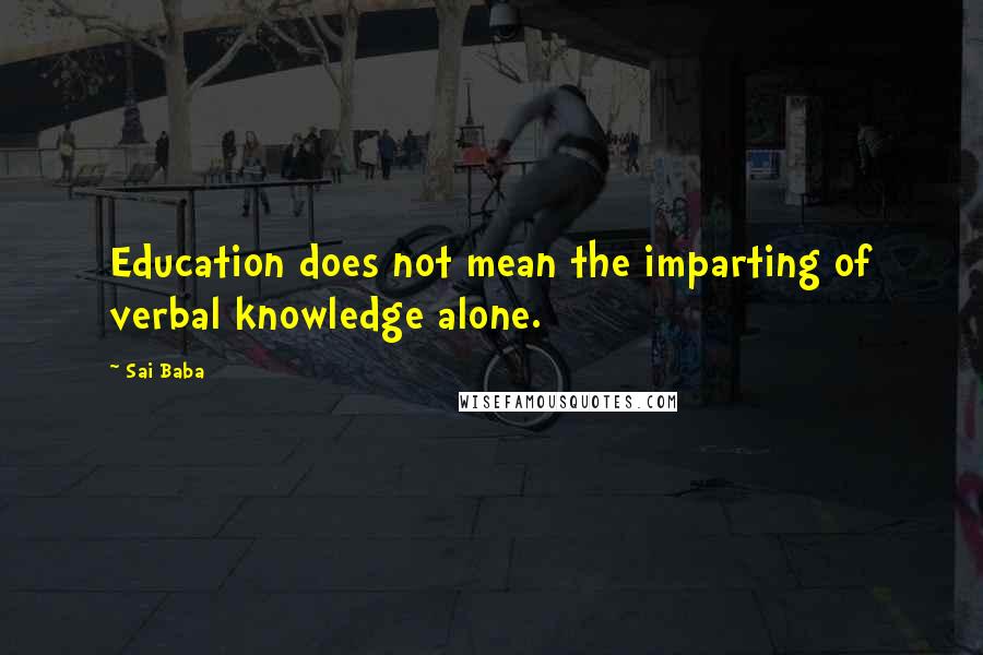 Sai Baba Quotes: Education does not mean the imparting of verbal knowledge alone.