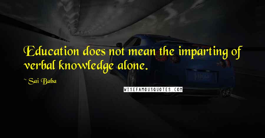 Sai Baba Quotes: Education does not mean the imparting of verbal knowledge alone.