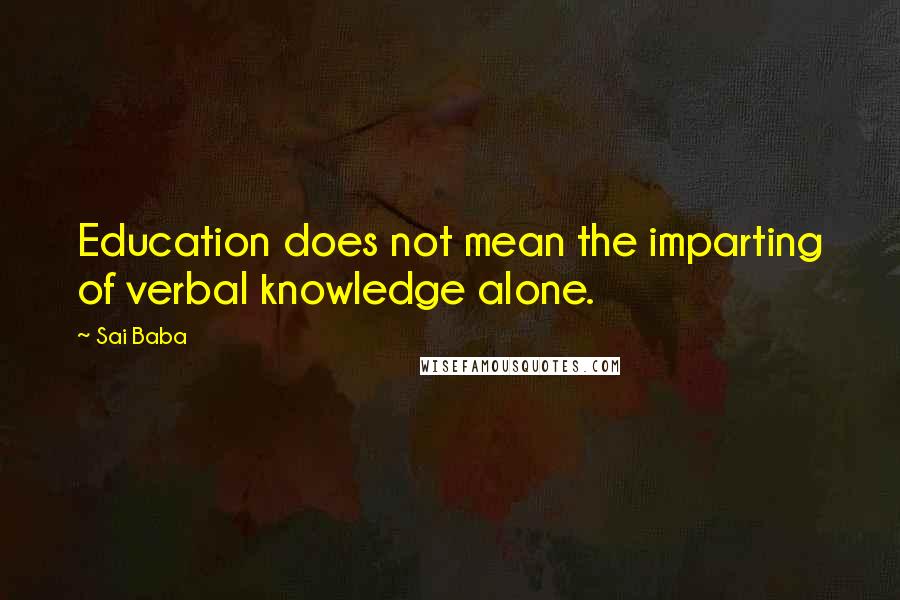 Sai Baba Quotes: Education does not mean the imparting of verbal knowledge alone.