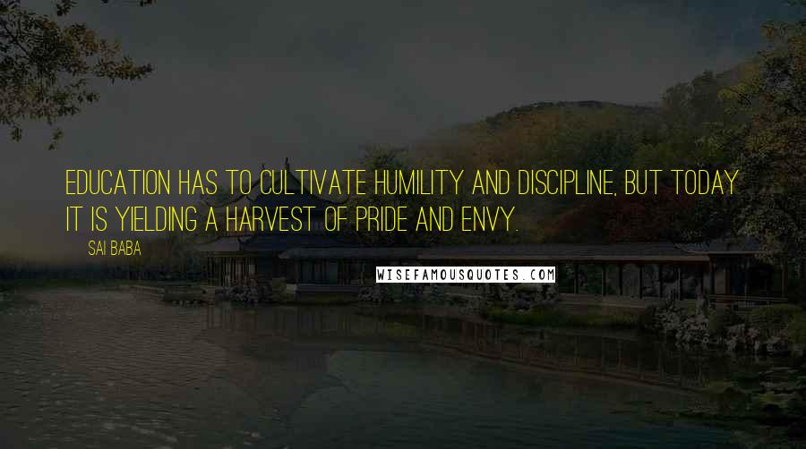 Sai Baba Quotes: Education has to cultivate humility and discipline, but today it is yielding a harvest of pride and envy.