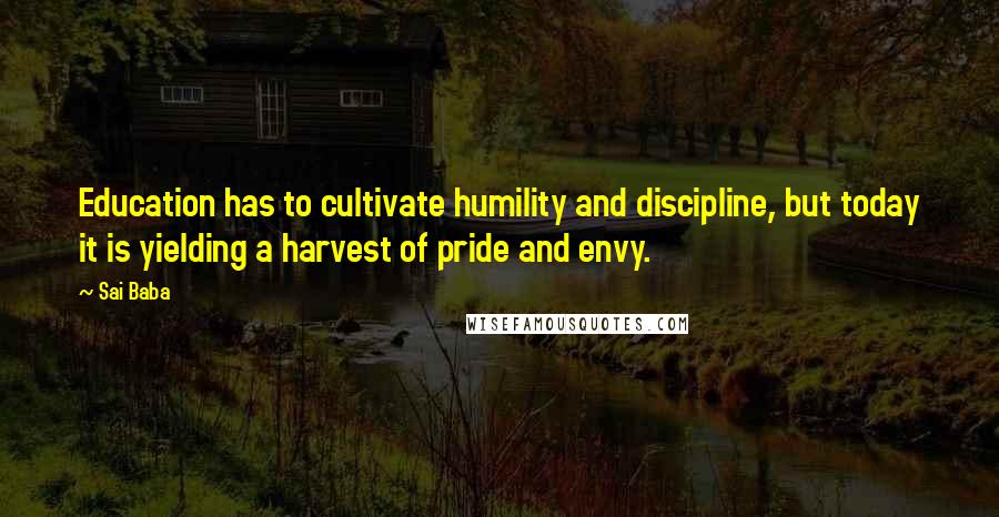 Sai Baba Quotes: Education has to cultivate humility and discipline, but today it is yielding a harvest of pride and envy.