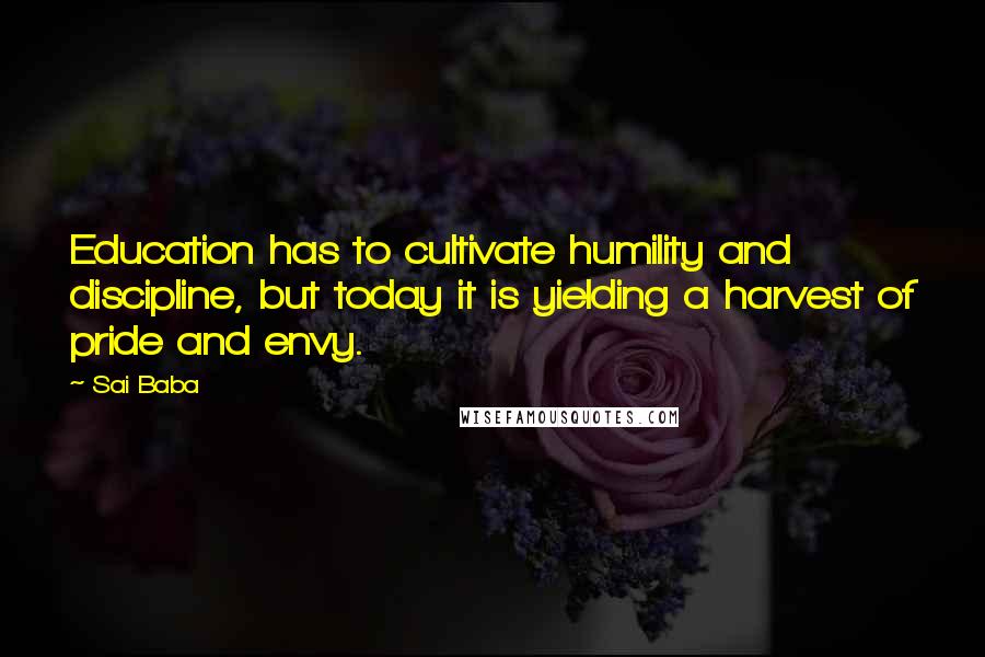 Sai Baba Quotes: Education has to cultivate humility and discipline, but today it is yielding a harvest of pride and envy.