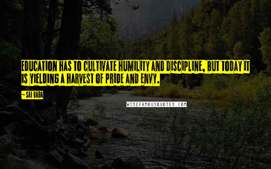 Sai Baba Quotes: Education has to cultivate humility and discipline, but today it is yielding a harvest of pride and envy.