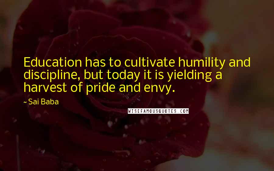 Sai Baba Quotes: Education has to cultivate humility and discipline, but today it is yielding a harvest of pride and envy.