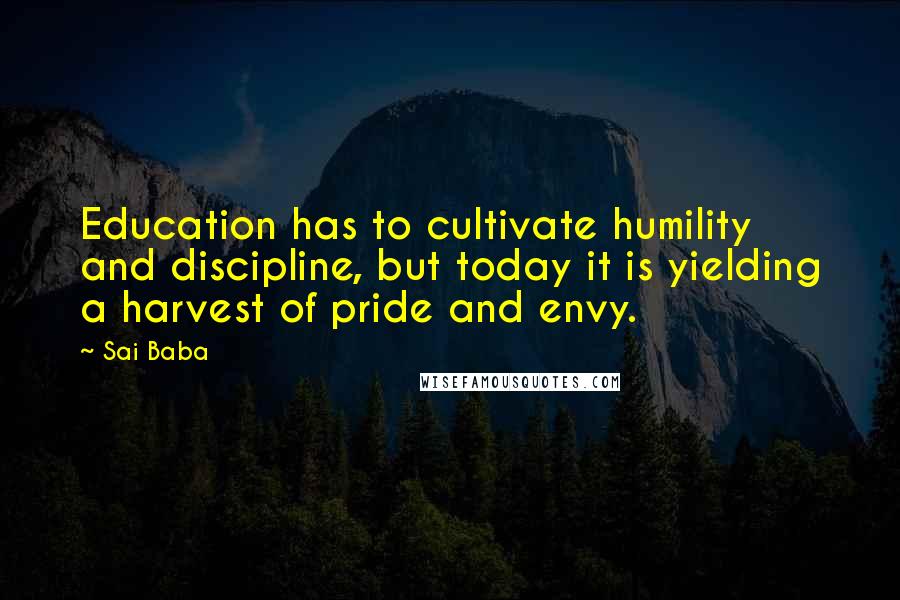Sai Baba Quotes: Education has to cultivate humility and discipline, but today it is yielding a harvest of pride and envy.