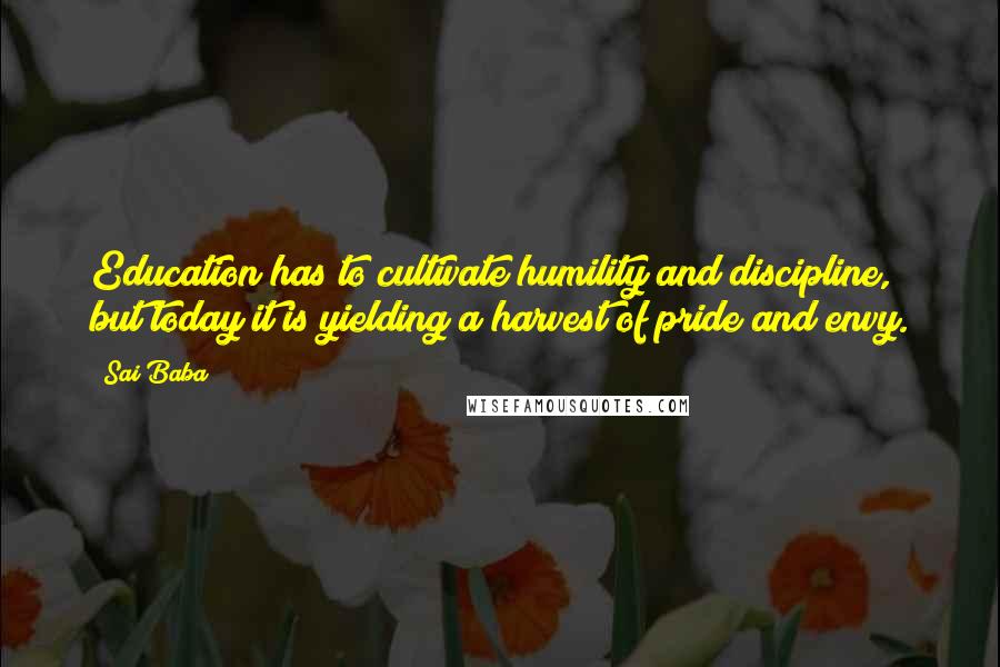 Sai Baba Quotes: Education has to cultivate humility and discipline, but today it is yielding a harvest of pride and envy.