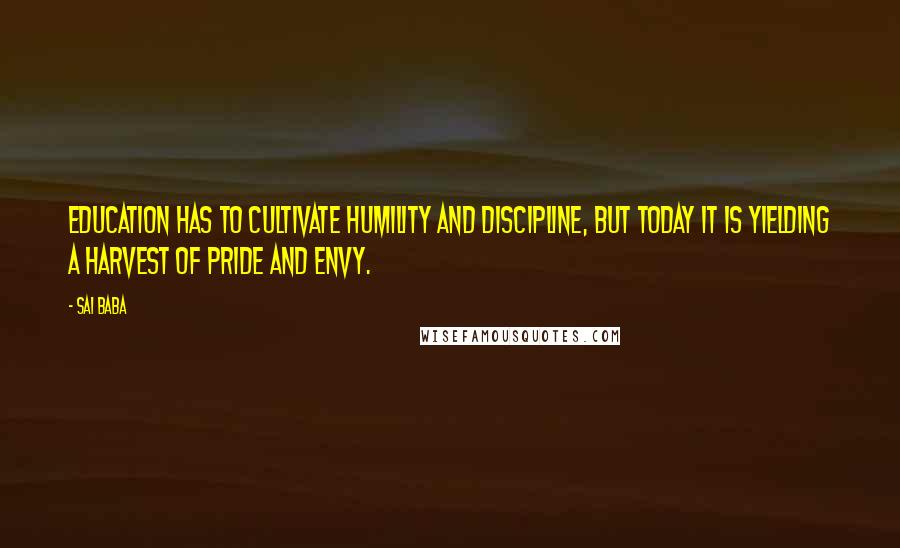Sai Baba Quotes: Education has to cultivate humility and discipline, but today it is yielding a harvest of pride and envy.