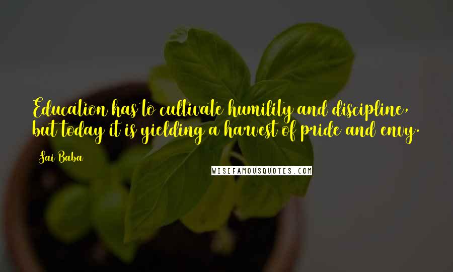 Sai Baba Quotes: Education has to cultivate humility and discipline, but today it is yielding a harvest of pride and envy.