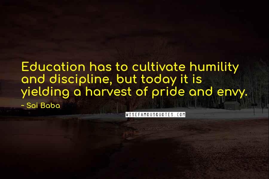 Sai Baba Quotes: Education has to cultivate humility and discipline, but today it is yielding a harvest of pride and envy.