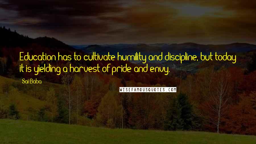 Sai Baba Quotes: Education has to cultivate humility and discipline, but today it is yielding a harvest of pride and envy.