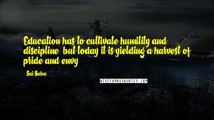 Sai Baba Quotes: Education has to cultivate humility and discipline, but today it is yielding a harvest of pride and envy.