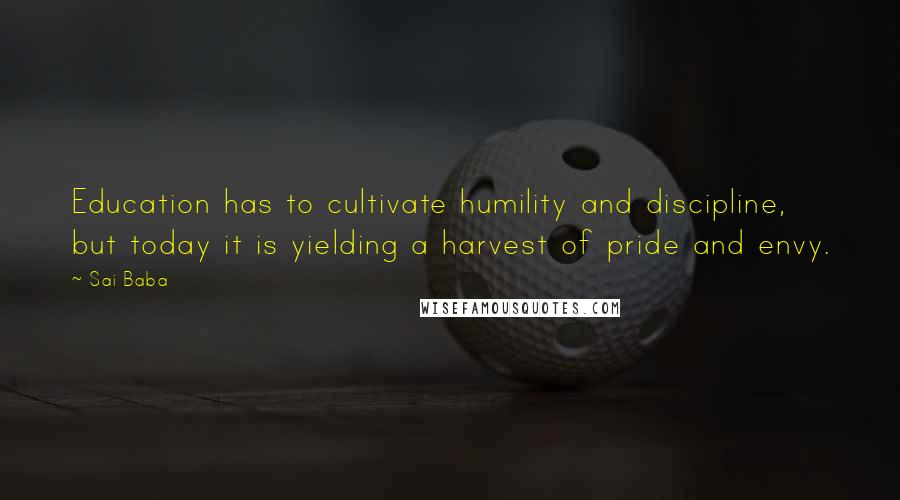 Sai Baba Quotes: Education has to cultivate humility and discipline, but today it is yielding a harvest of pride and envy.