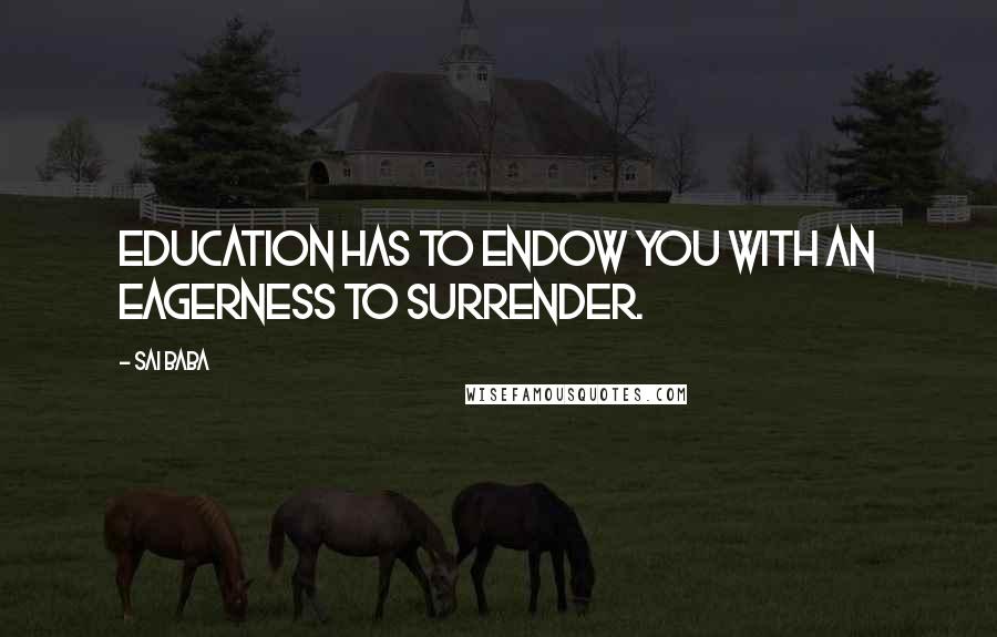 Sai Baba Quotes: Education has to endow you with an eagerness to surrender.