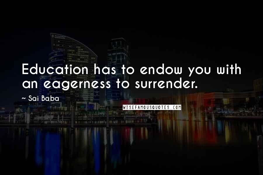 Sai Baba Quotes: Education has to endow you with an eagerness to surrender.