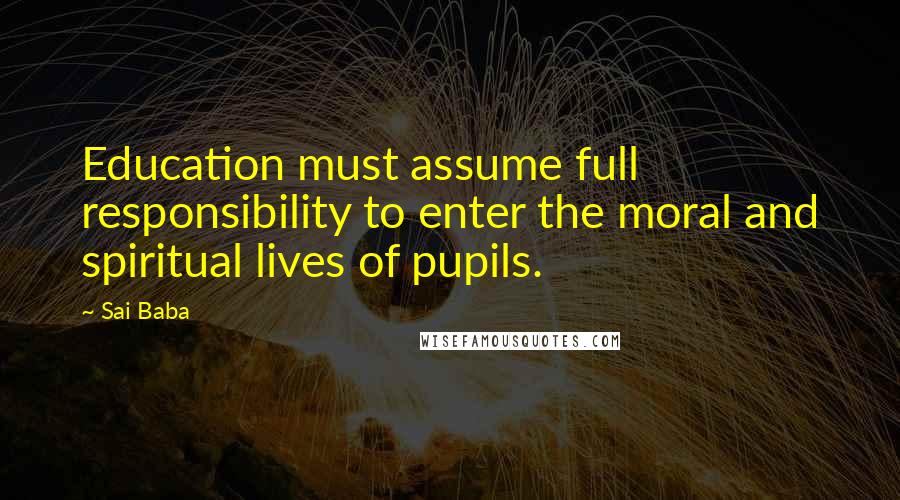 Sai Baba Quotes: Education must assume full responsibility to enter the moral and spiritual lives of pupils.