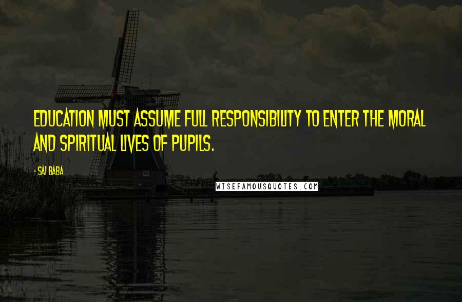 Sai Baba Quotes: Education must assume full responsibility to enter the moral and spiritual lives of pupils.