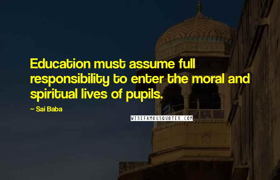 Sai Baba Quotes: Education must assume full responsibility to enter the moral and spiritual lives of pupils.