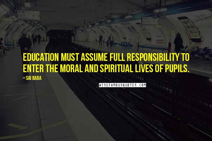 Sai Baba Quotes: Education must assume full responsibility to enter the moral and spiritual lives of pupils.