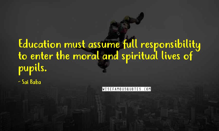 Sai Baba Quotes: Education must assume full responsibility to enter the moral and spiritual lives of pupils.